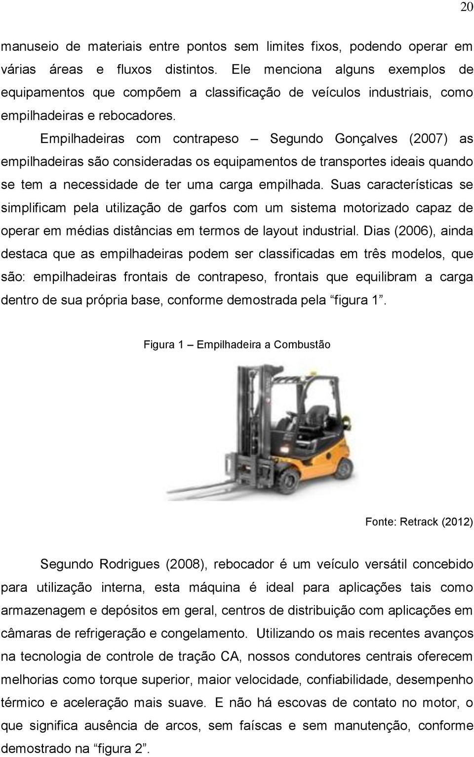 Empilhadeiras com contrapeso Segundo Gonçalves (2007) as empilhadeiras são consideradas os equipamentos de transportes ideais quando se tem a necessidade de ter uma carga empilhada.