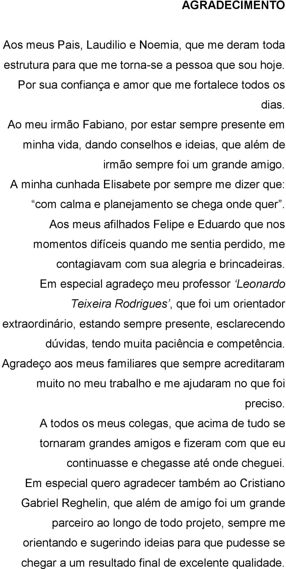 A minha cunhada Elisabete por sempre me dizer que: com calma e planejamento se chega onde quer.