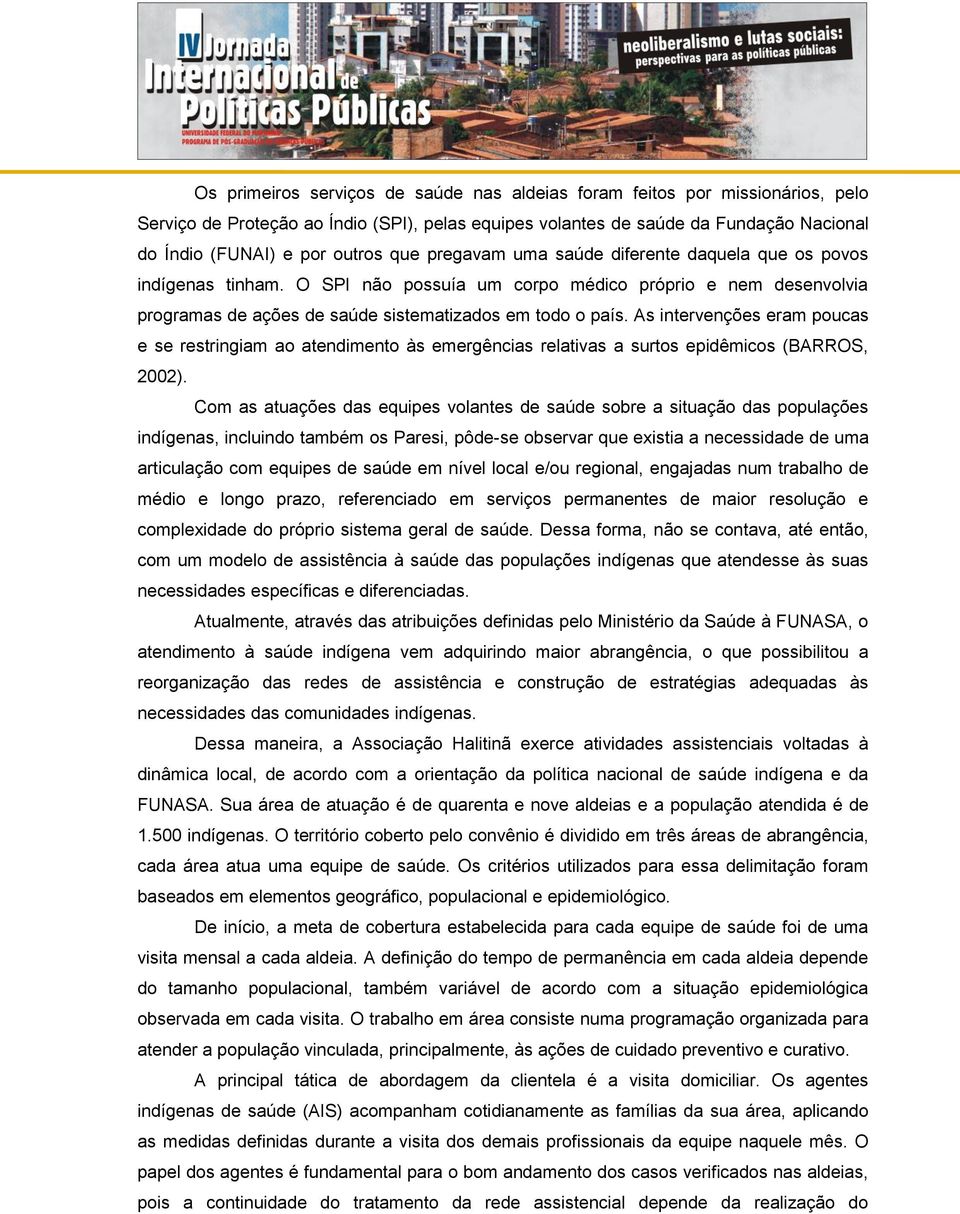 As intervenções eram poucas e se restringiam ao atendimento às emergências relativas a surtos epidêmicos (BARROS, 2002).