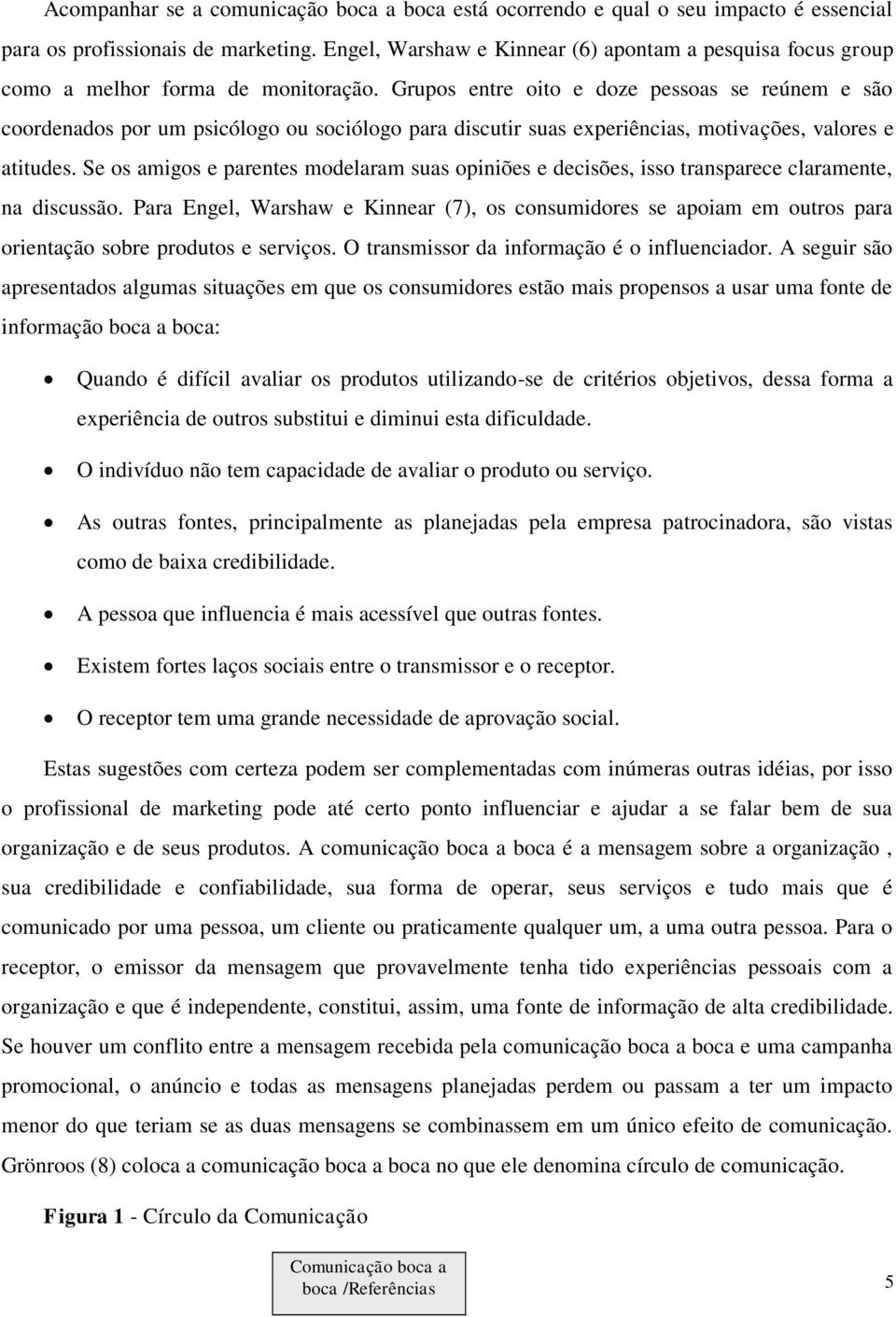 Grupos entre oito e doze pessoas se reúnem e são coordenados por um psicólogo ou sociólogo para discutir suas experiências, motivações, valores e atitudes.