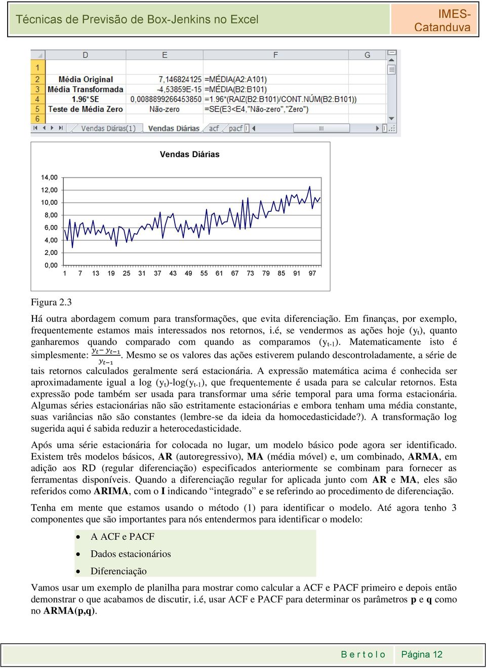 Matematicamente isto é simplesmente:. Mesmo se os valores das ações estiverem pulando descontroladamente, a série de tais retornos calculados geralmente será estacionária.