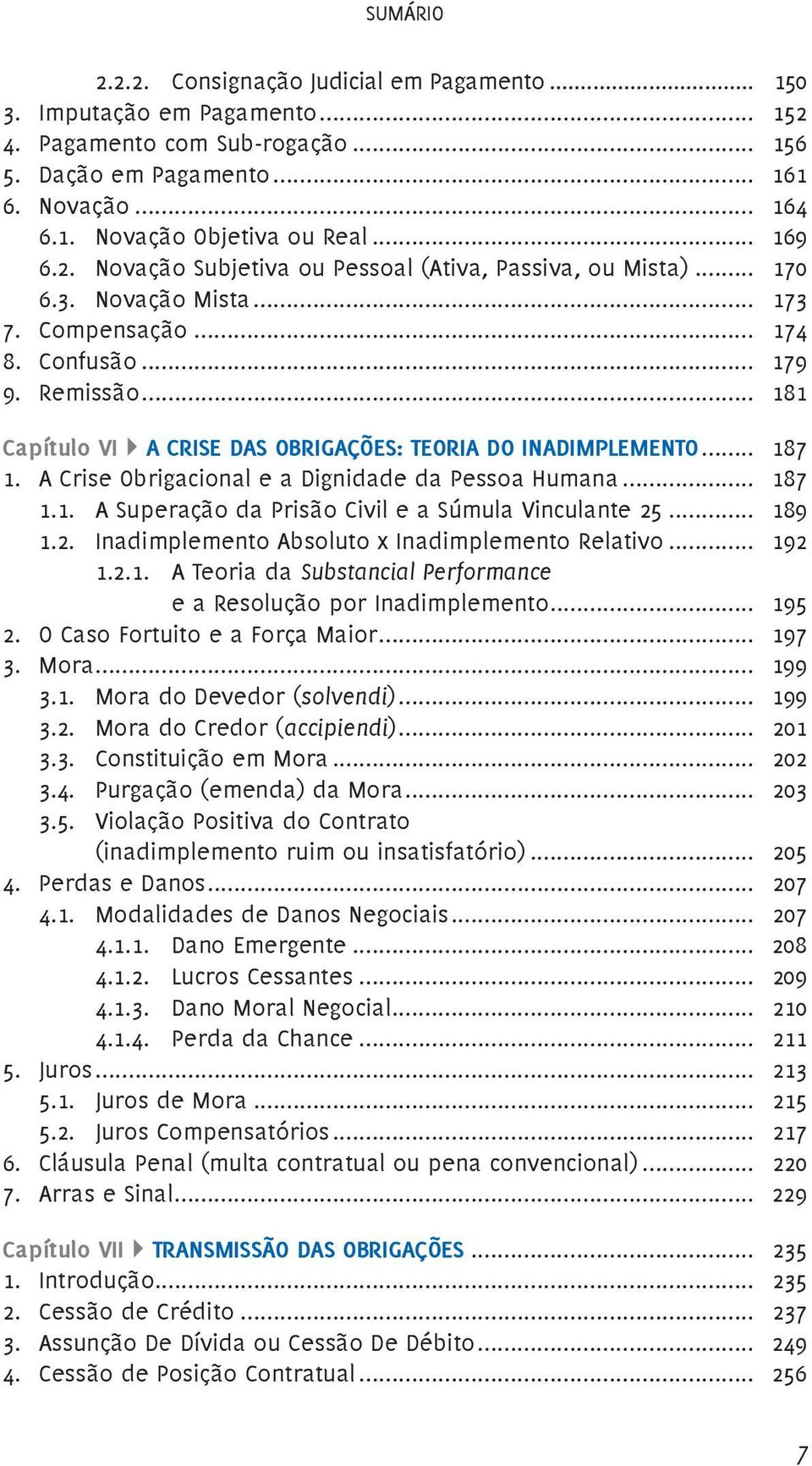 .. 181 Capítulo VI A CRISE DAS OBRIGAÇÕES: TEORIA DO INADIMPLEMENTO... 187 1. A Crise Obrigacional e a Dignidade da Pessoa Humana... 187 1.1. A Superação da Prisão Civil e a Súmula Vinculante 25.