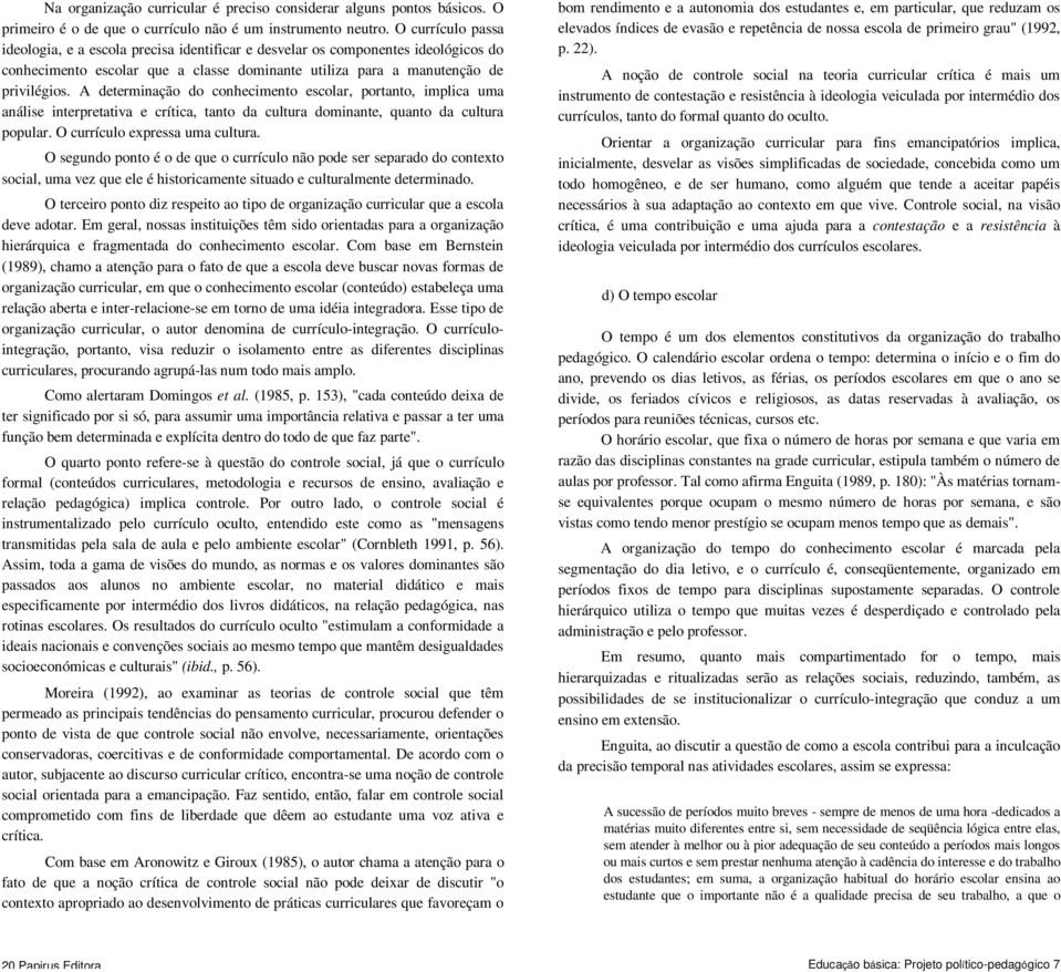 A determinação do conhecimento escolar, portanto, implica uma análise interpretativa e crítica, tanto da cultura dominante, quanto da cultura popular. O currículo expressa uma cultura.