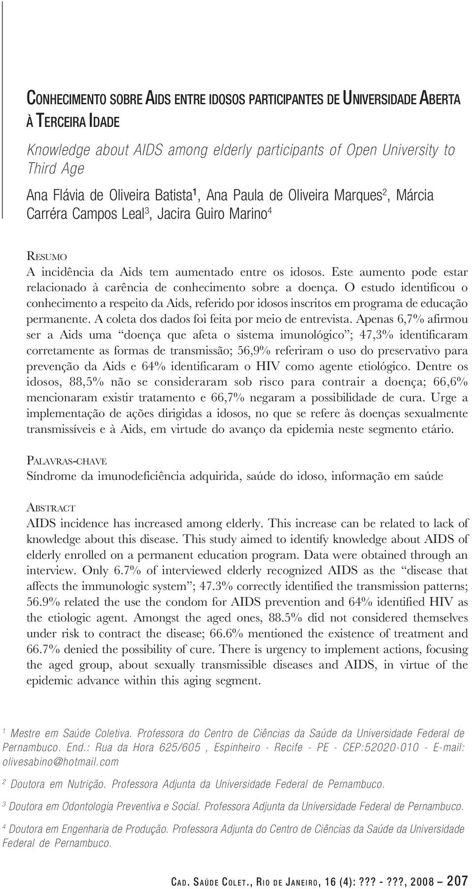 Este aumento pode estar relacionado à carência de conhecimento sobre a doença. O estudo identificou o conhecimento a respeito da Aids, referido por idosos inscritos em programa de educação permanente.