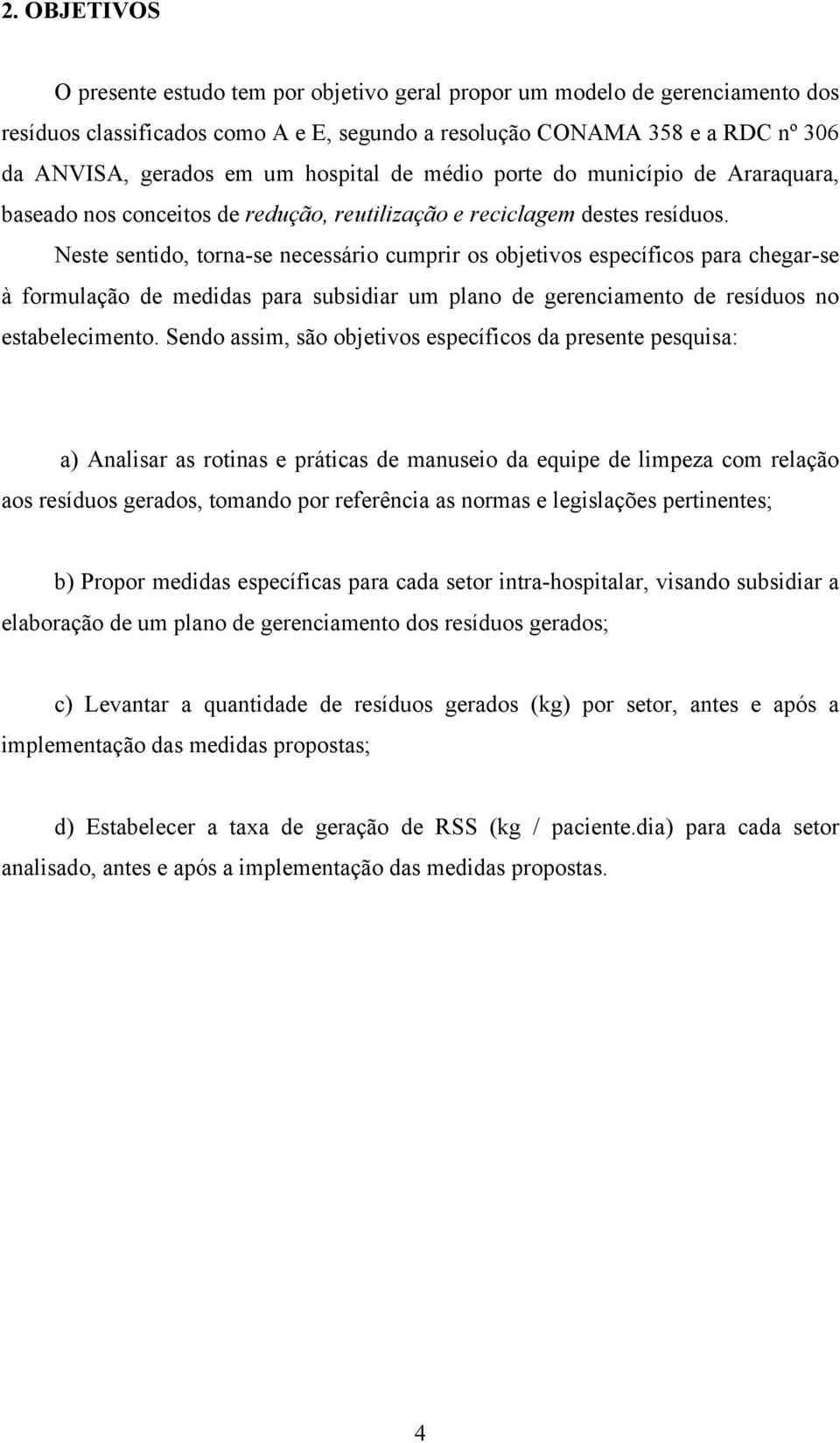 Neste sentido, torna-se necessário cumprir os objetivos específicos para chegar-se à formulação de medidas para subsidiar um plano de gerenciamento de resíduos no estabelecimento.