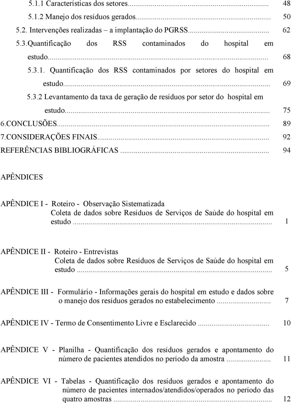 CONSIDERAÇÕES FINAIS... 92 REFERÊNCIAS BIBLIOGRÁFICAS... 94 APÊNDICES APÊNDICE I - Roteiro - Observação Sistematizada Coleta de dados sobre Resíduos de Serviços de Saúde do hospital em estudo.