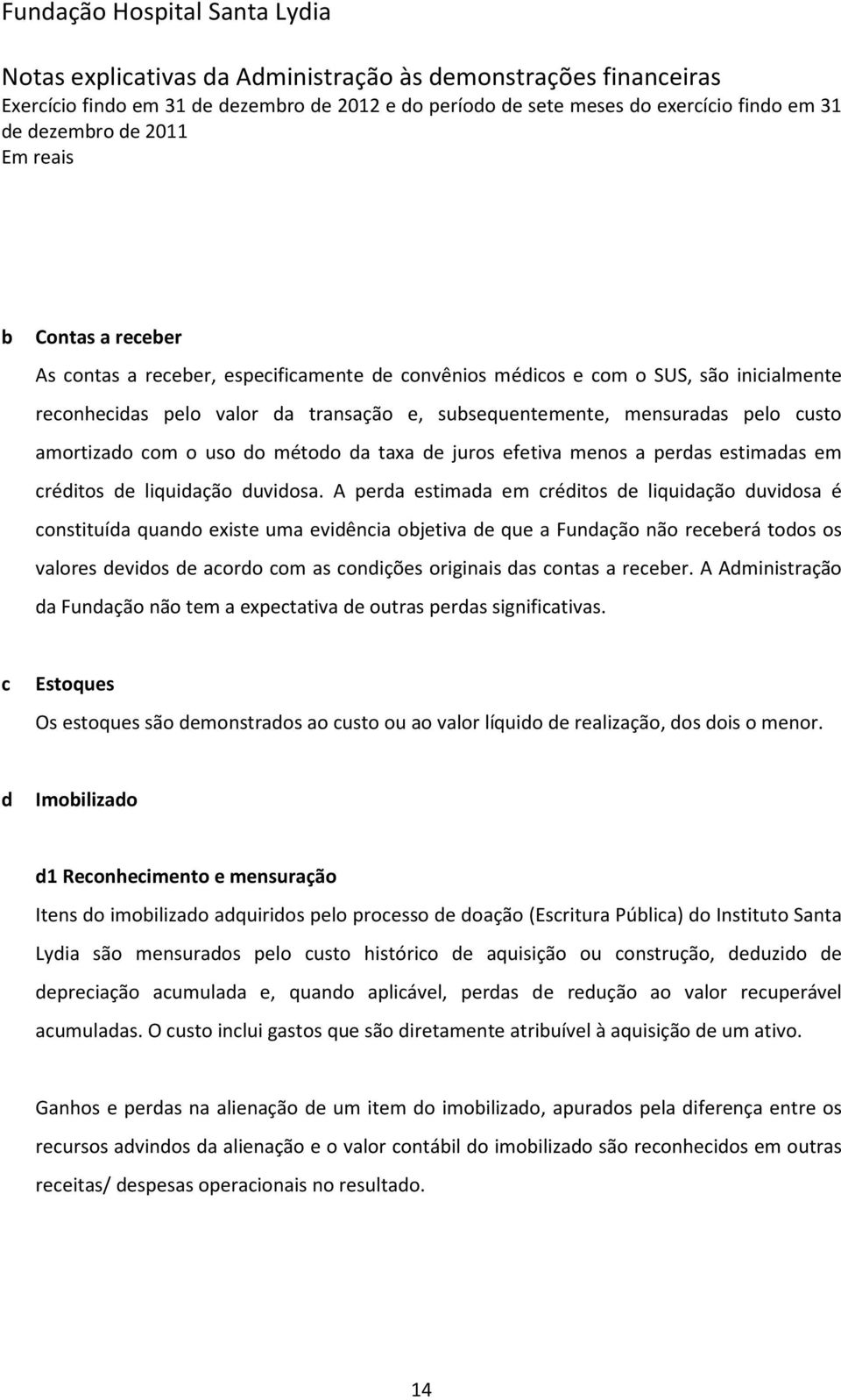 A perda estimada em créditos de liquidação duvidosa é constituída quando existe uma evidência objetiva de que a Fundação não receberá todos os valores devidos de acordo com as condições originais das