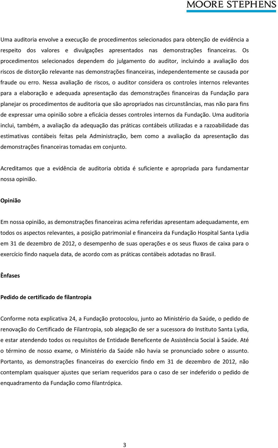 Nessa avaliação de riscos, o auditor considera os controles internos relevantes para a elaboração e adequada apresentação das demonstrações financeiras da Fundação para planejar os procedimentos de