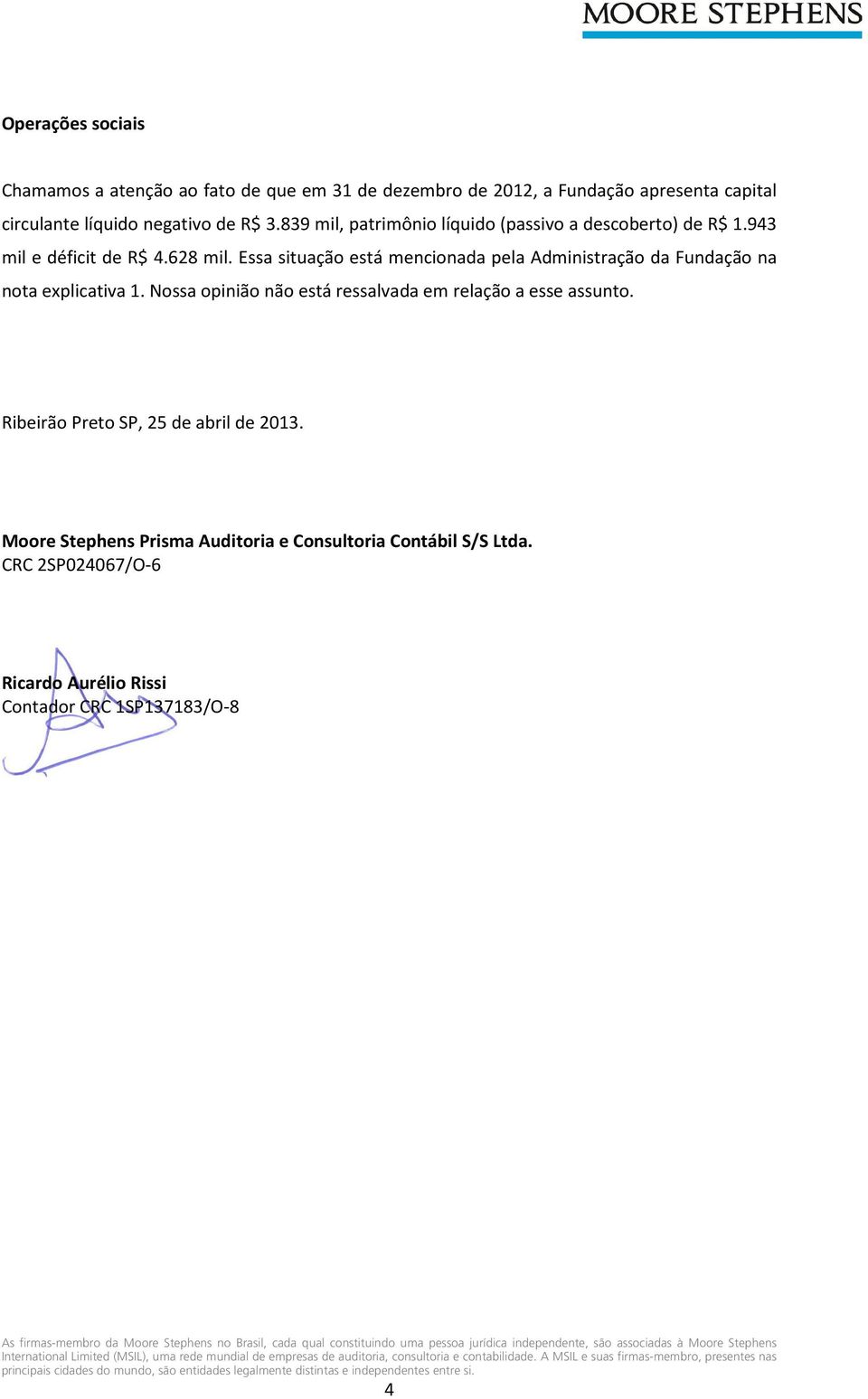 Nossa opinião não está ressalvada em relação a esse assunto. Ribeirão Preto SP, 25 de abril de 2013. Moore Stephens Prisma Auditoria e Consultoria Contábil S/S Ltda.