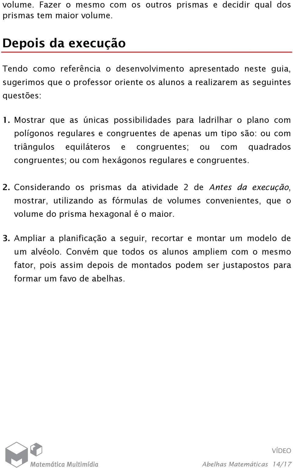 Mostrar que as únicas possibilidades para ladrilhar o plano com polígonos regulares e congruentes de apenas um tipo são: ou com triângulos equiláteros e congruentes; ou com quadrados congruentes; ou