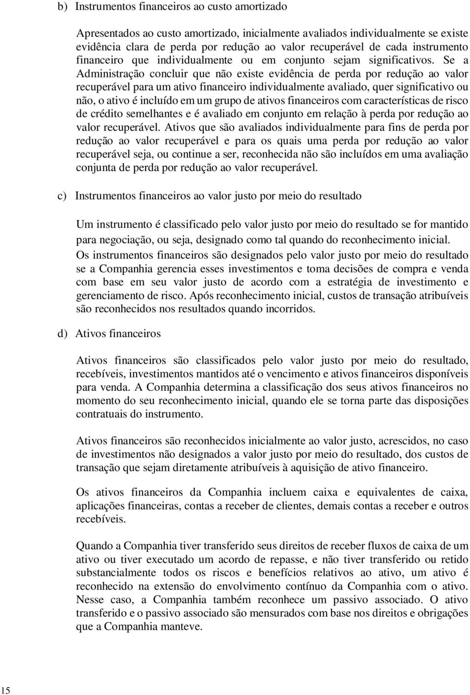 Se a Administração concluir que não existe evidência de perda por redução ao valor recuperável para um ativo financeiro individualmente avaliado, quer significativo ou não, o ativo é incluído em um