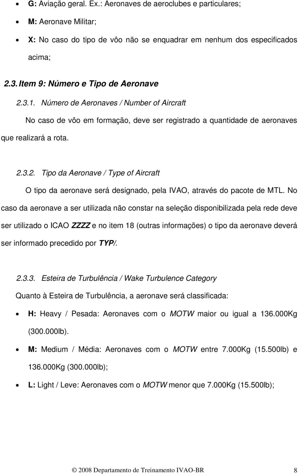 No caso da aeronave a ser utilizada não constar na seleção disponibilizada pela rede deve ser utilizado o ICAO ZZZZ e no item 18 (outras informações) o tipo da aeronave deverá ser informado precedido