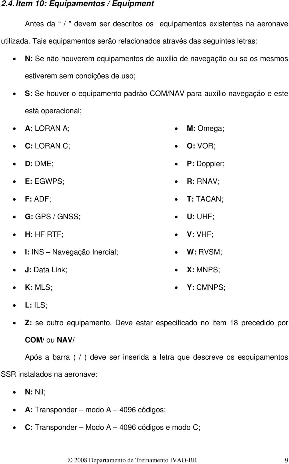 padrão COM/NAV para auxílio navegação e este está operacional; A: LORAN A; C: LORAN C; D: DME; E: EGWPS; F: ADF; G: GPS / GNSS; H: HF RTF; I: INS Navegação Inercial; J: Data Link; K: MLS; M: Omega;