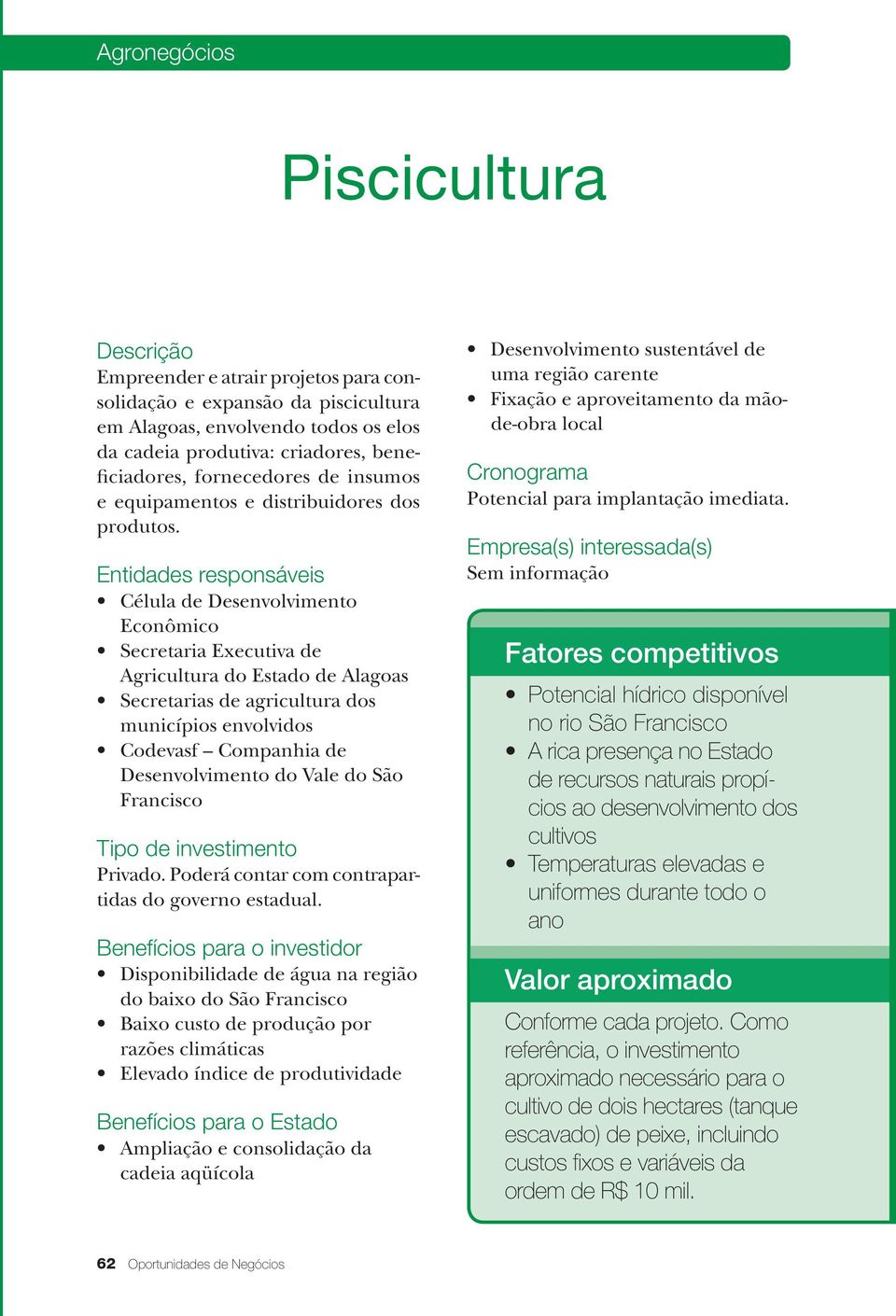 Entidades responsáveis Célula de Desenvolvimento Econômico Secretaria Executiva de Agricultura do Estado de Alagoas Secretarias de agricultura dos municípios envolvidos Codevasf Companhia de