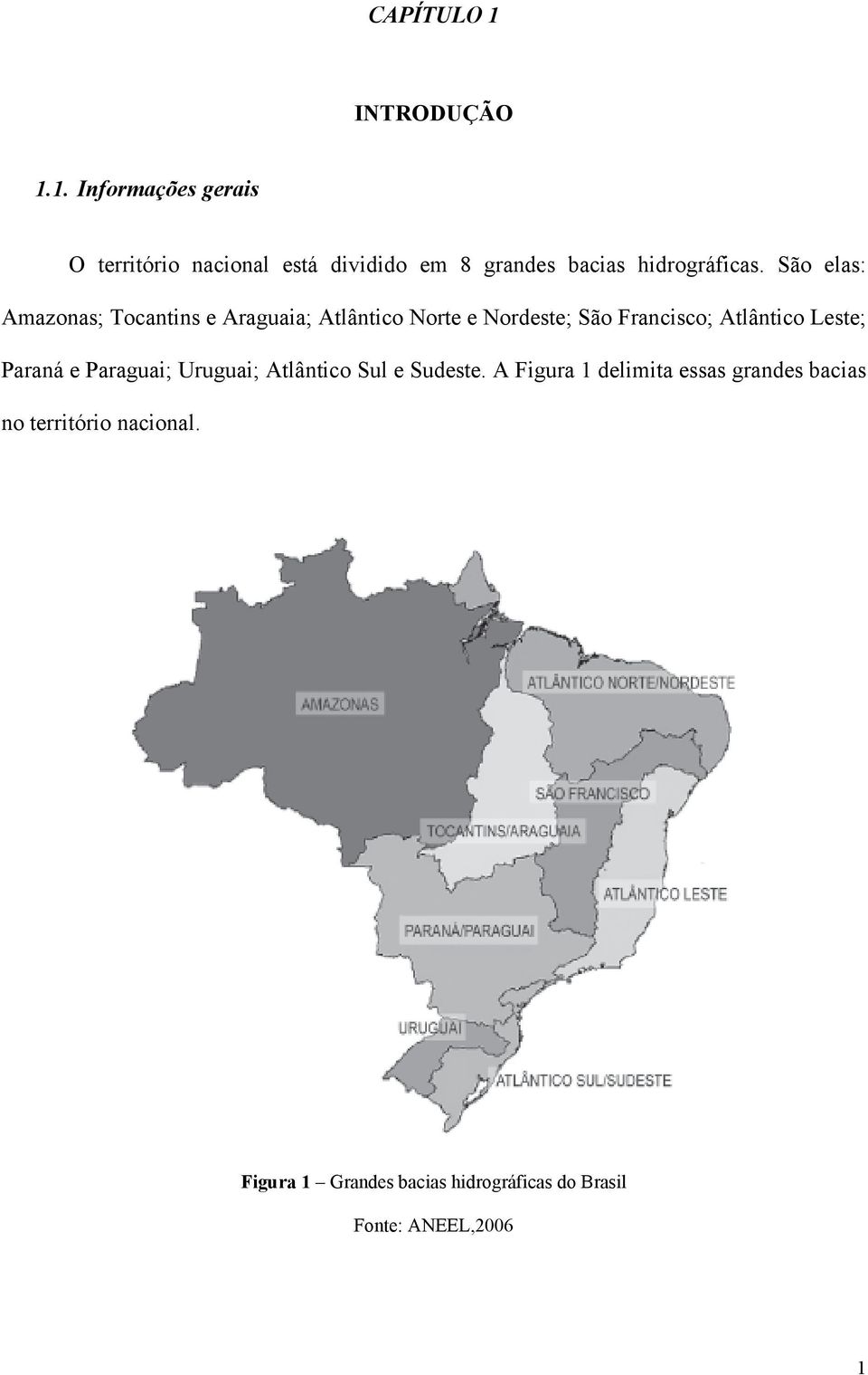 Leste; Paraná e Paraguai; Uruguai; Atlântico Sul e Sudeste.