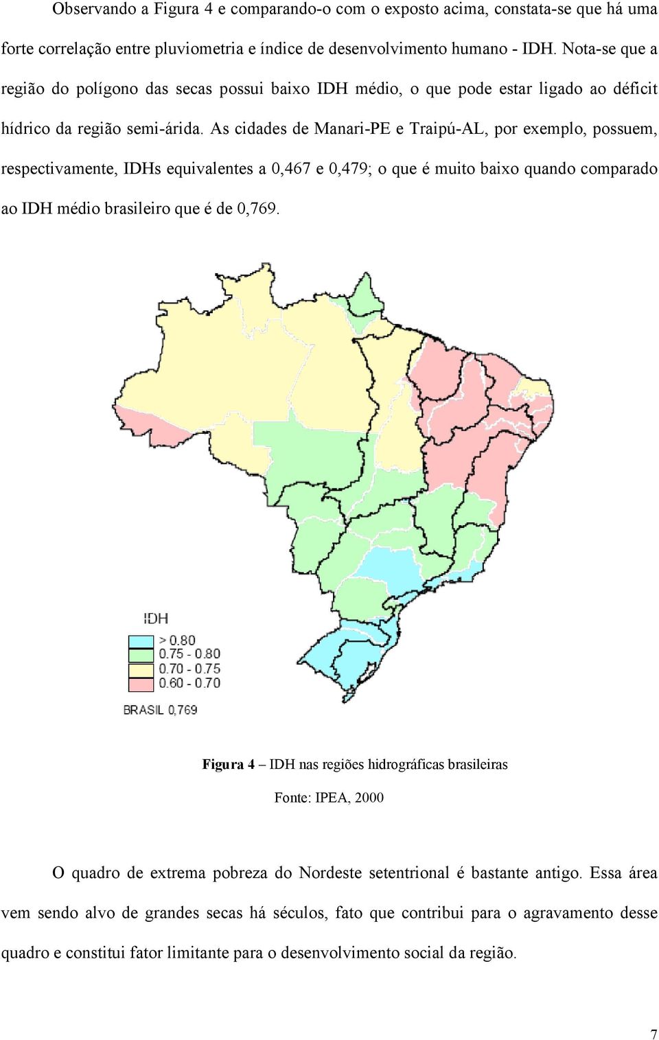 As cidades de Manari-PE e Traipú-AL, por exemplo, possuem, respectivamente, IDHs equivalentes a 0,467 e 0,479; o que é muito baixo quando comparado ao IDH médio brasileiro que é de 0,769.