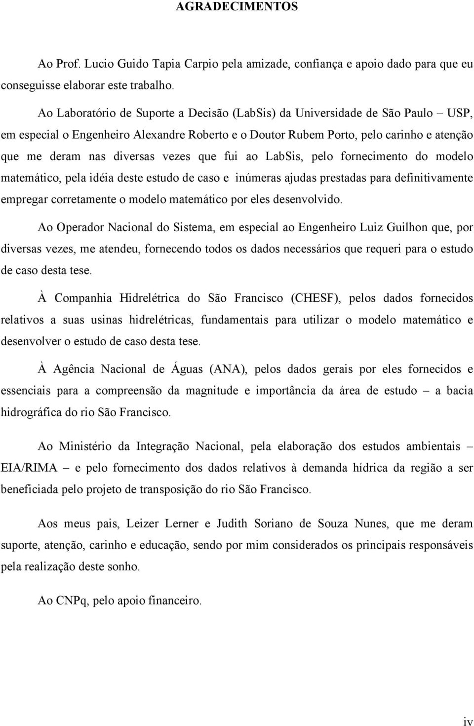 vezes que fui ao LabSis, pelo fornecimento do modelo matemático, pela idéia deste estudo de caso e inúmeras ajudas prestadas para definitivamente empregar corretamente o modelo matemático por eles