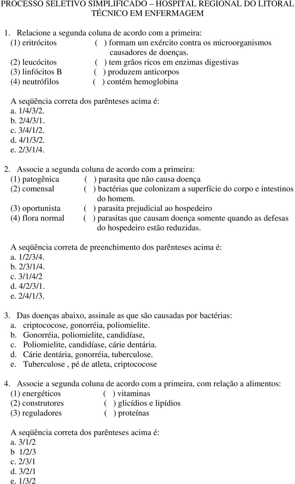 (2) leucócitos ( ) tem grãos ricos em enzimas digestivas (3) linfócitos B ( ) produzem anticorpos (4) neutrófilos ( ) contém hemoglobina A seqüência correta dos parênteses acima é: a. 1/4/3/2. b.