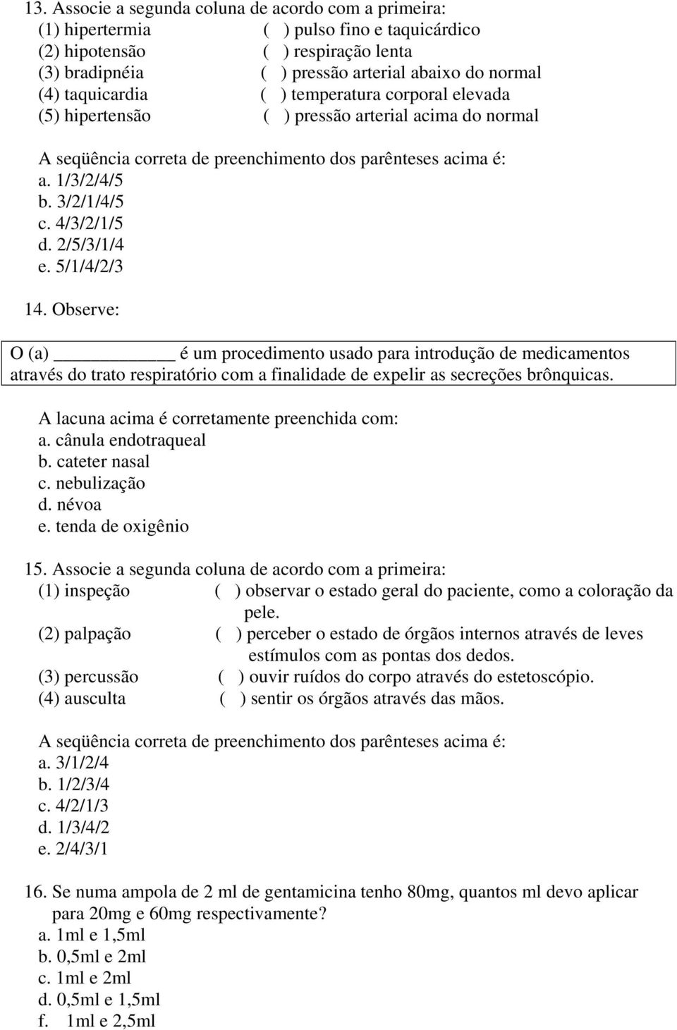 Observe: O (a) é um procedimento usado para introdução de medicamentos através do trato respiratório com a finalidade de expelir as secreções brônquicas.