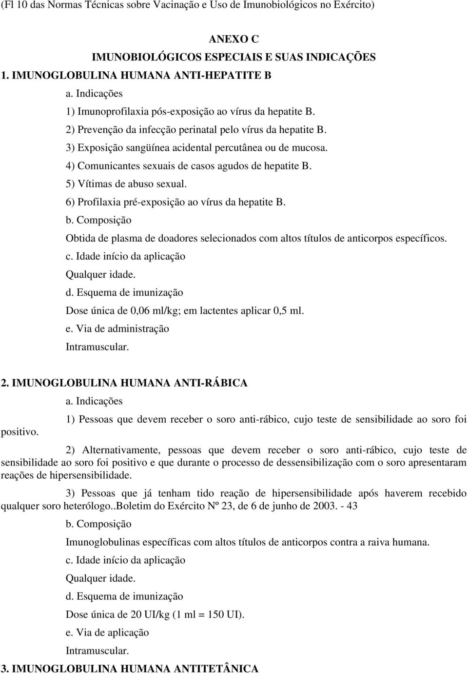 4) Comunicantes sexuais de casos agudos de hepatite B. 5) Vítimas de abuso sexual. 6) Profilaxia pré-exposição ao vírus da hepatite B. b.