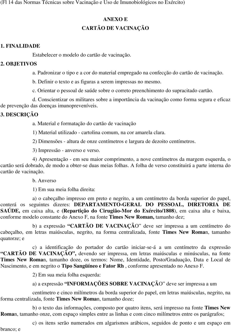 d. Conscientizar os militares sobre a importância da vacinação como forma segura e eficaz de prevenção das doenças imunopreveníveis. 3. DESCRIÇÃO a.