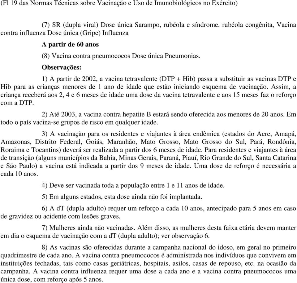 Observações: 1) A partir de 2002, a vacina tetravalente (DTP + Hib) passa a substituir as vacinas DTP e Hib para as crianças menores de 1 ano de idade que estão iniciando esquema de vacinação.