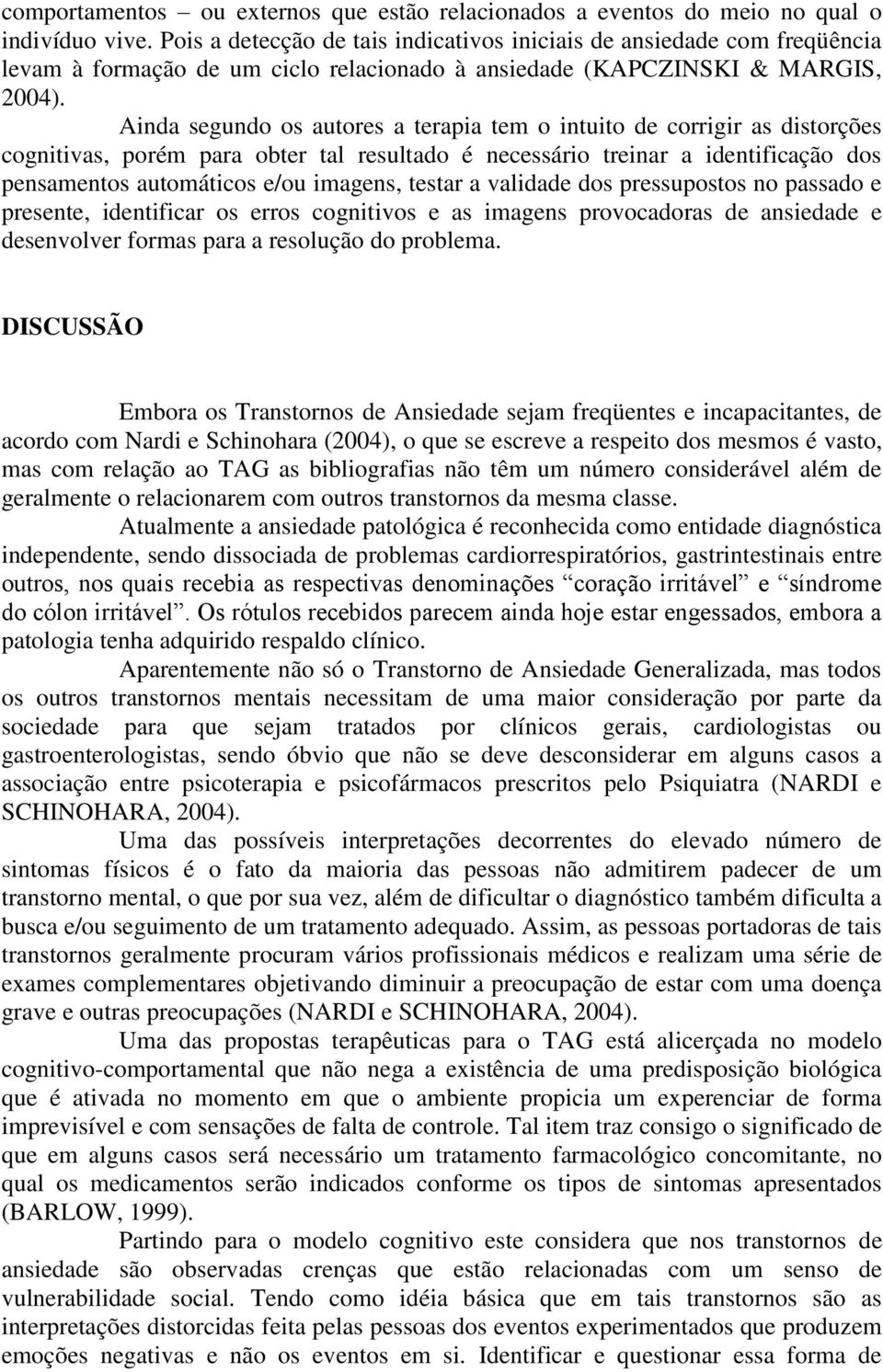 Ainda segundo os autores a terapia tem o intuito de corrigir as distorções cognitivas, porém para obter tal resultado é necessário treinar a identificação dos pensamentos automáticos e/ou imagens,