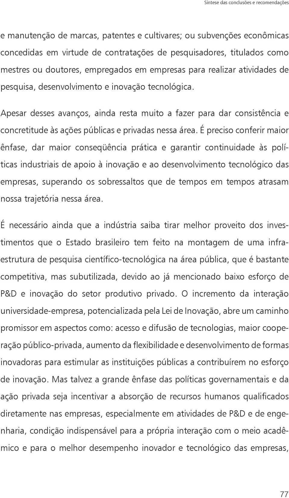 Apesar desses avanços, ainda resta muito a fazer para dar consistência e concretitude às ações públicas e privadas nessa área.