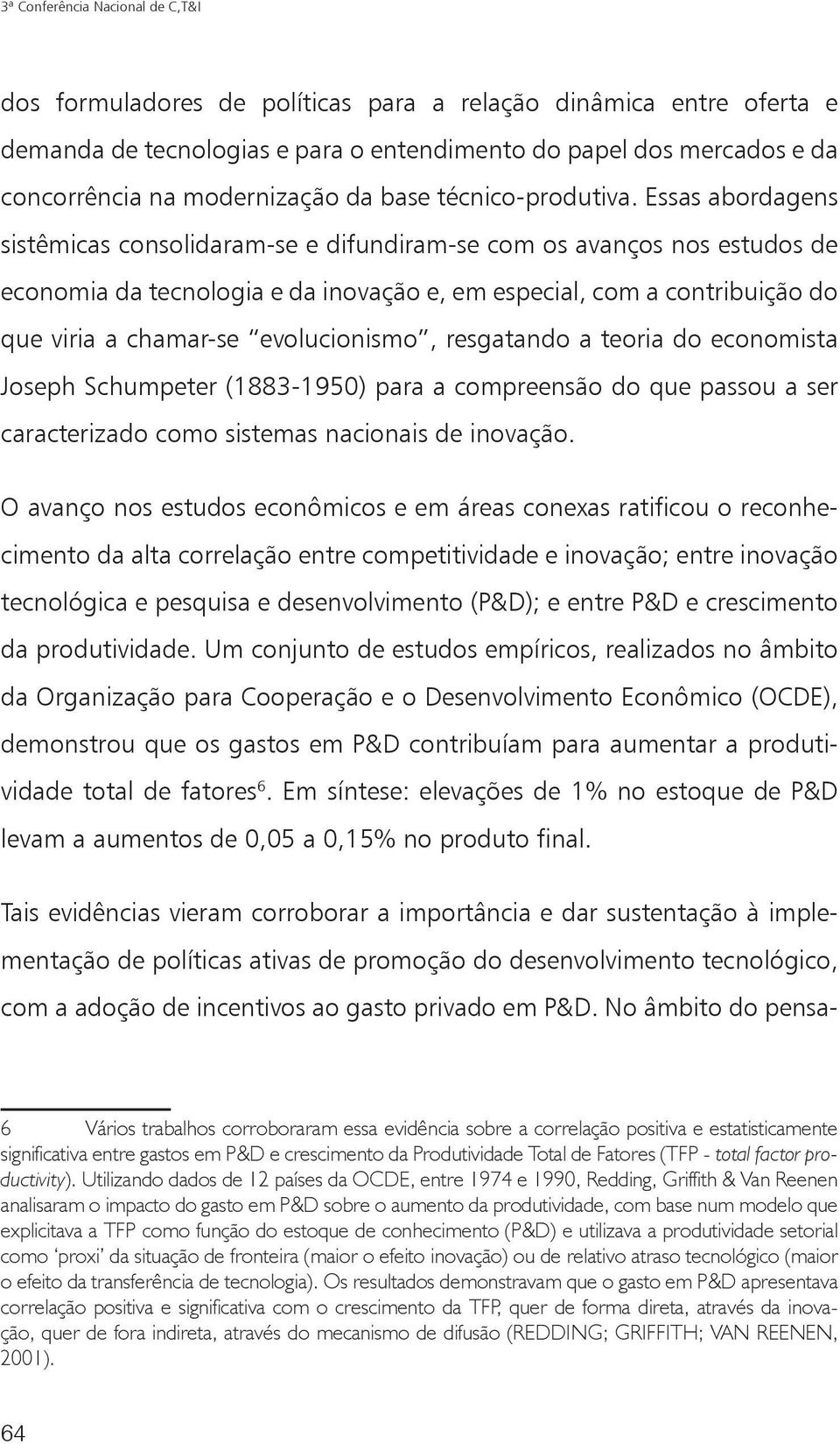 Essas abordagens sistêmicas consolidaram-se e difundiram-se com os avanços nos estudos de economia da tecnologia e da inovação e, em especial, com a contribuição do que viria a chamar-se