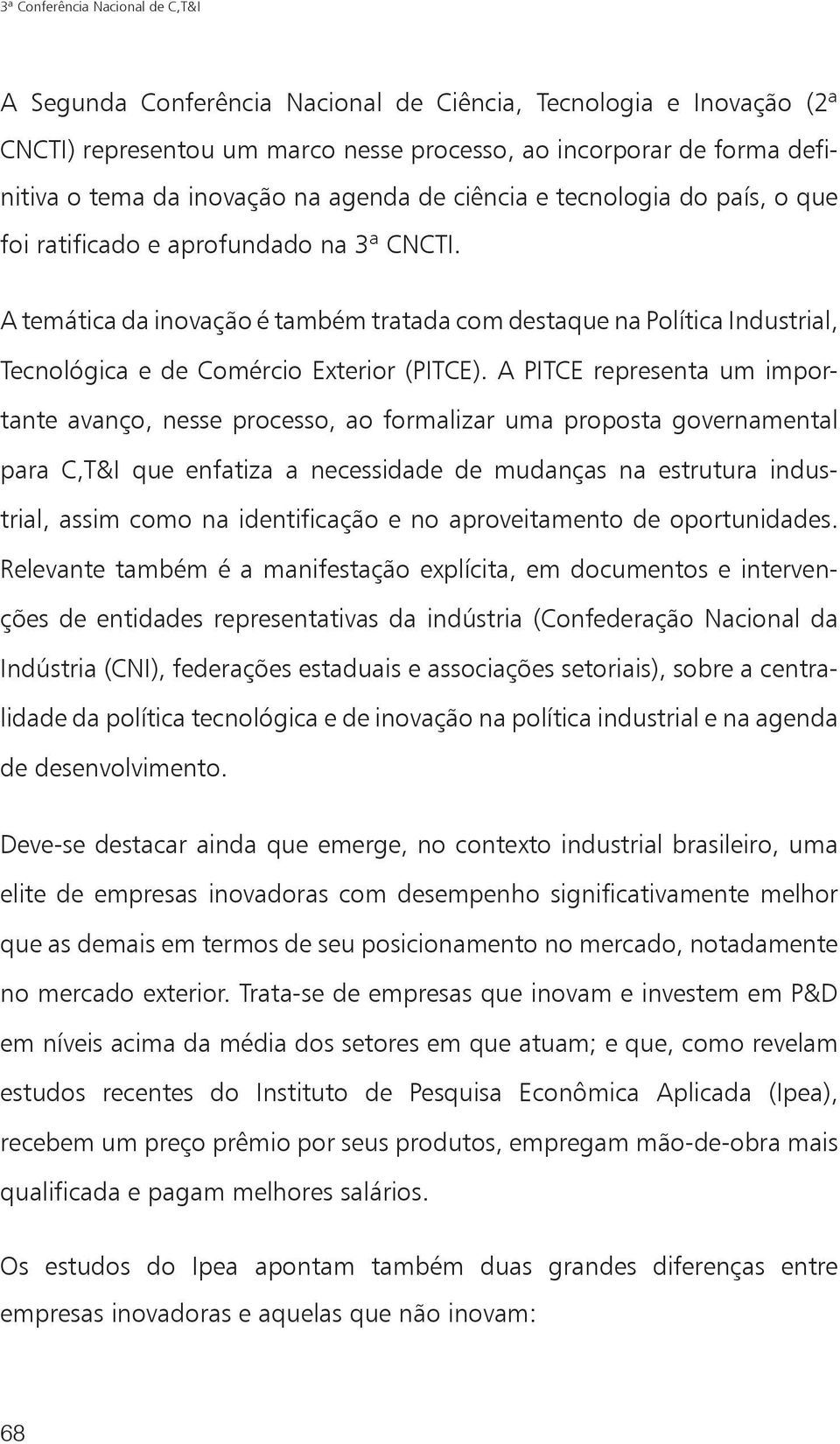 A temática da inovação é também tratada com destaque na Política Industrial, Tecnológica e de Comércio Exterior (PITCE).