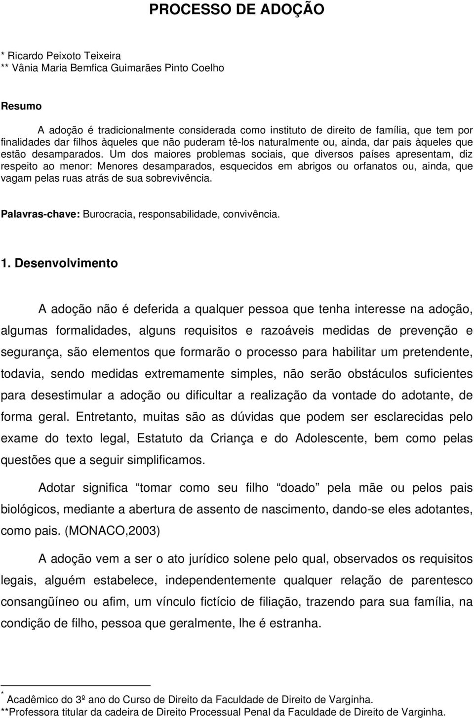 Um dos maiores problemas sociais, que diversos países apresentam, diz respeito ao menor: Menores desamparados, esquecidos em abrigos ou orfanatos ou, ainda, que vagam pelas ruas atrás de sua