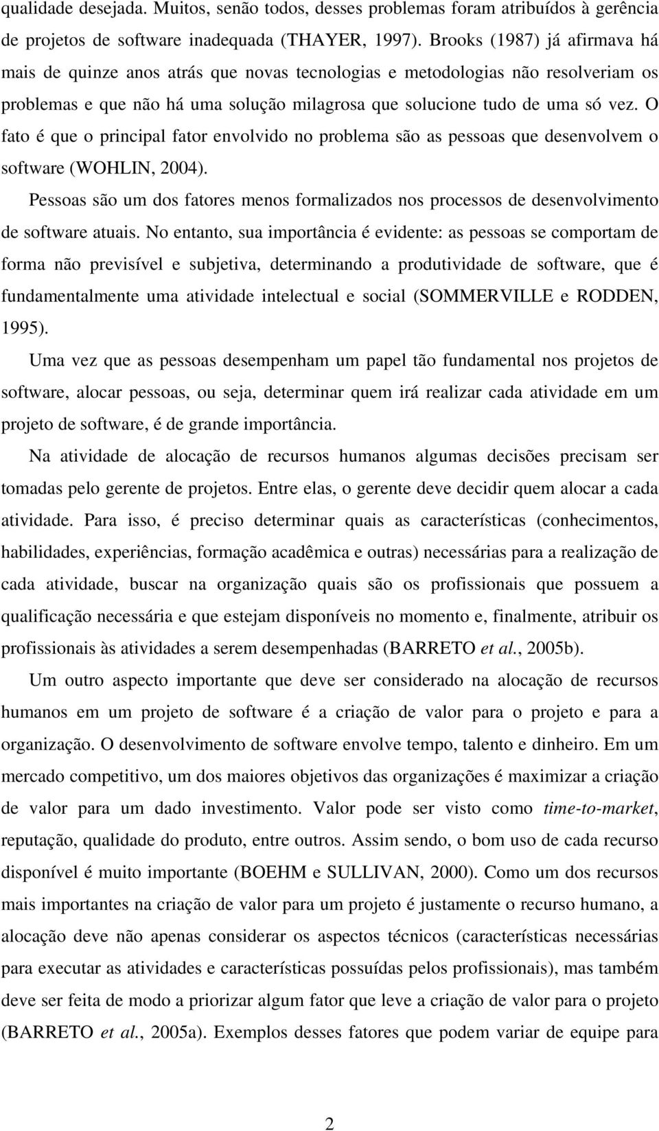 O fato é que o principal fator envolvido no problema são as pessoas que desenvolvem o software (WOHLIN, 2004).