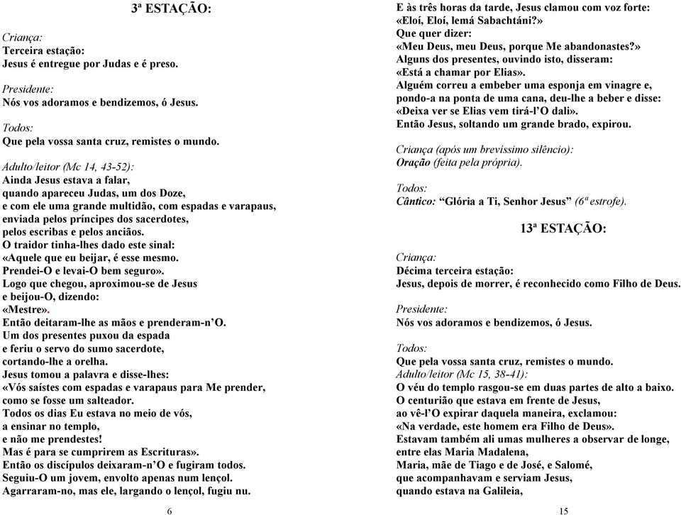 escribas e pelos anciãos. O traidor tinha-lhes dado este sinal: «Aquele que eu beijar, é esse mesmo. Prendei-O e levai-o bem seguro».