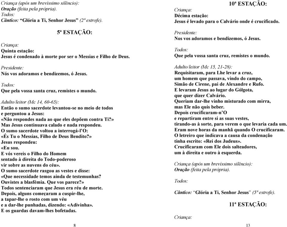 O sumo sacerdote voltou a interrogá-l O: «És Tu o Messias, Filho de Deus Bendito?» Jesus respondeu: «Eu sou.