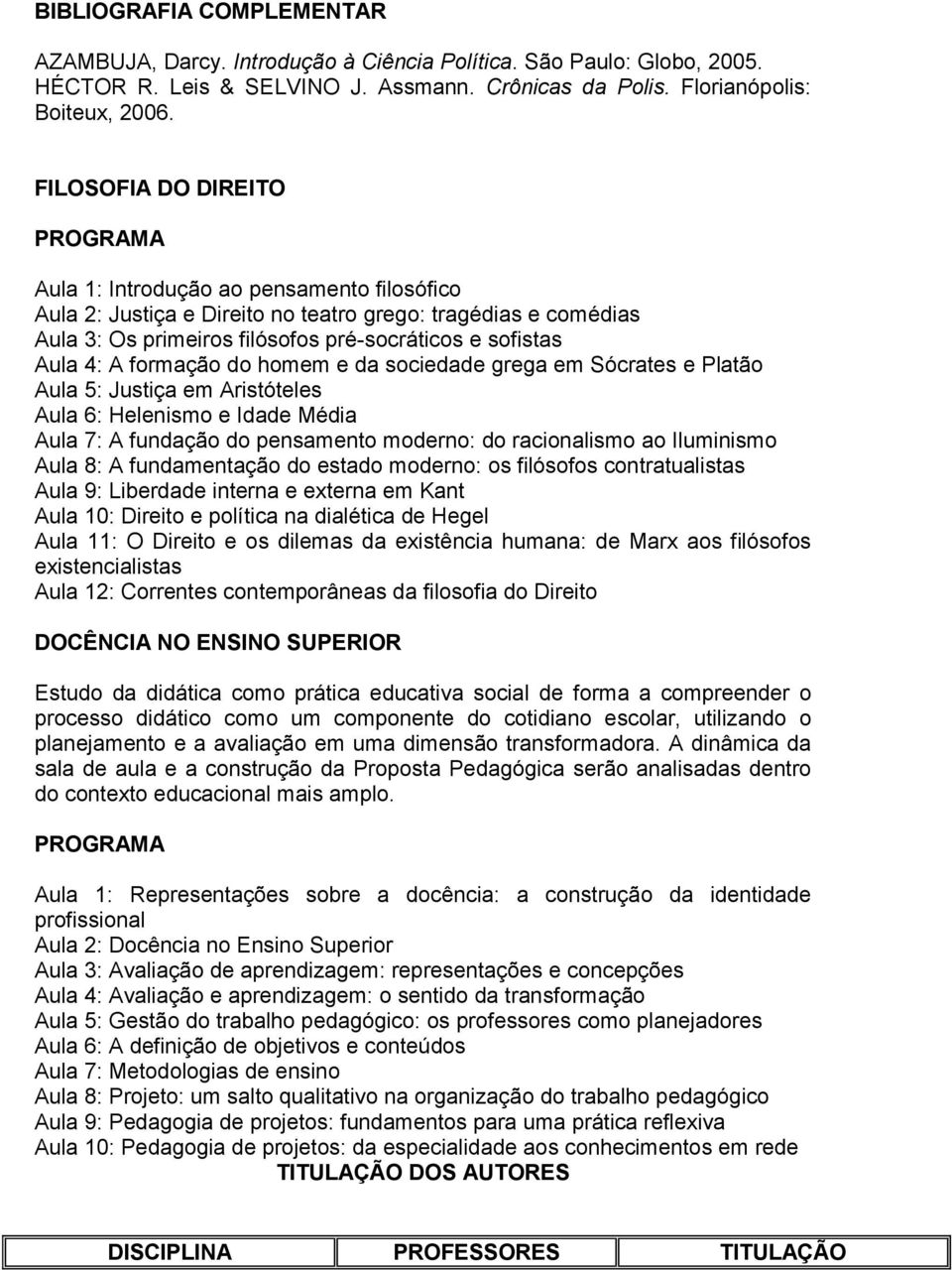 formação do homem e da sociedade grega em Sócrates e Platão Aula 5: Justiça em Aristóteles Aula 6: Helenismo e Idade Média Aula 7: A fundação do pensamento moderno: do racionalismo ao Iluminismo Aula