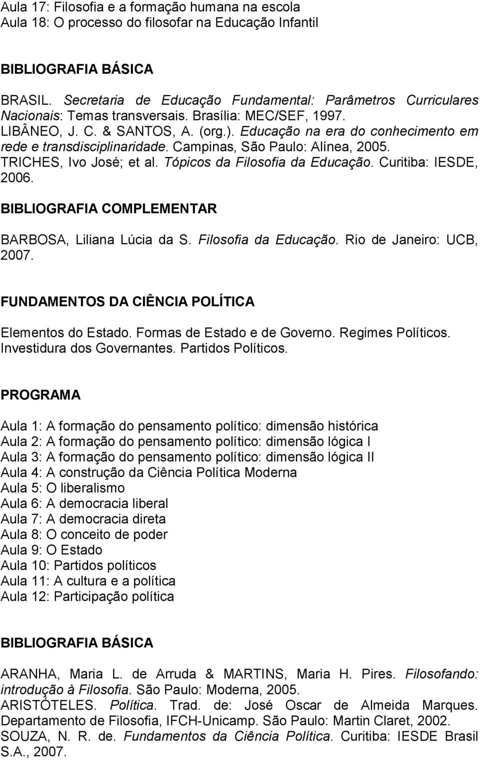 Educação na era do conhecimento em rede e transdisciplinaridade. Campinas, São Paulo: Alínea, 2005. TRICHES, Ivo José; et al. Tópicos da Filosofia da Educação. Curitiba: IESDE, 2006.