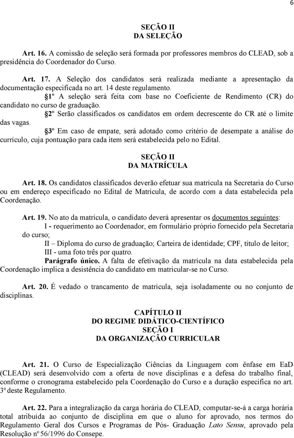 1º A seleção será feita com base no Coeficiente de Rendimento (CR) do candidato no curso de graduação. 2º Serão classificados os candidatos em ordem decrescente do CR até o limite das vagas.