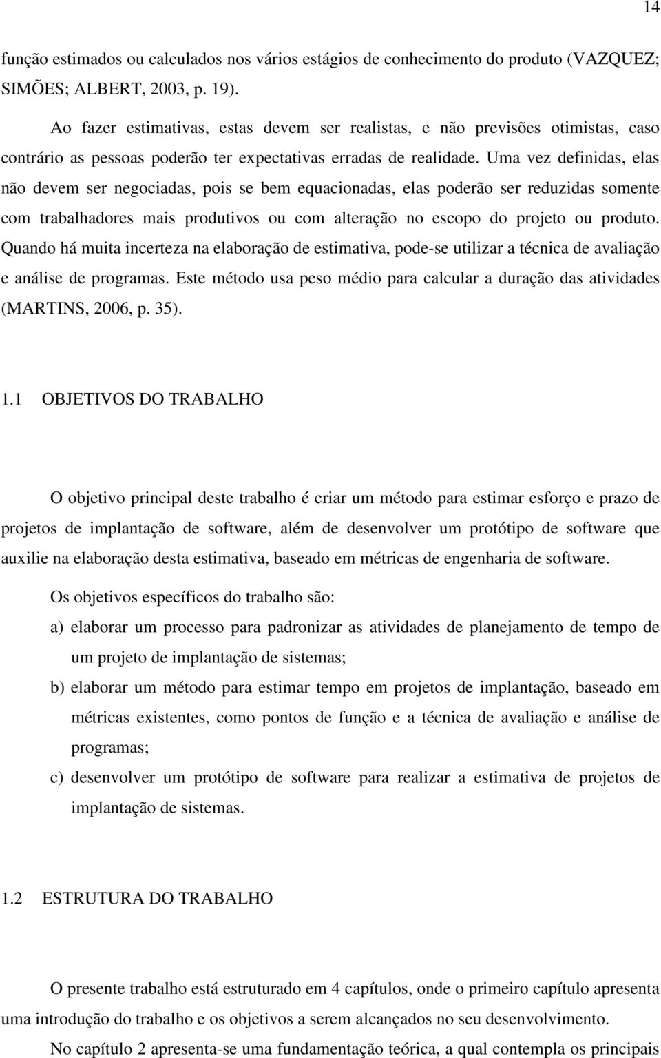 Uma vez definidas, elas não devem ser negociadas, pois se bem equacionadas, elas poderão ser reduzidas somente com trabalhadores mais produtivos ou com alteração no escopo do projeto ou produto.