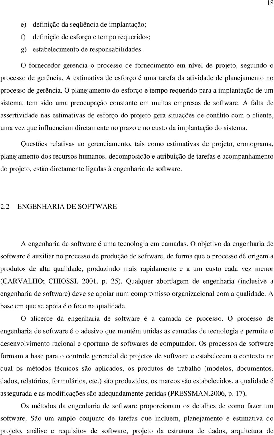 O planejamento do esforço e tempo requerido para a implantação de um sistema, tem sido uma preocupação constante em muitas empresas de software.