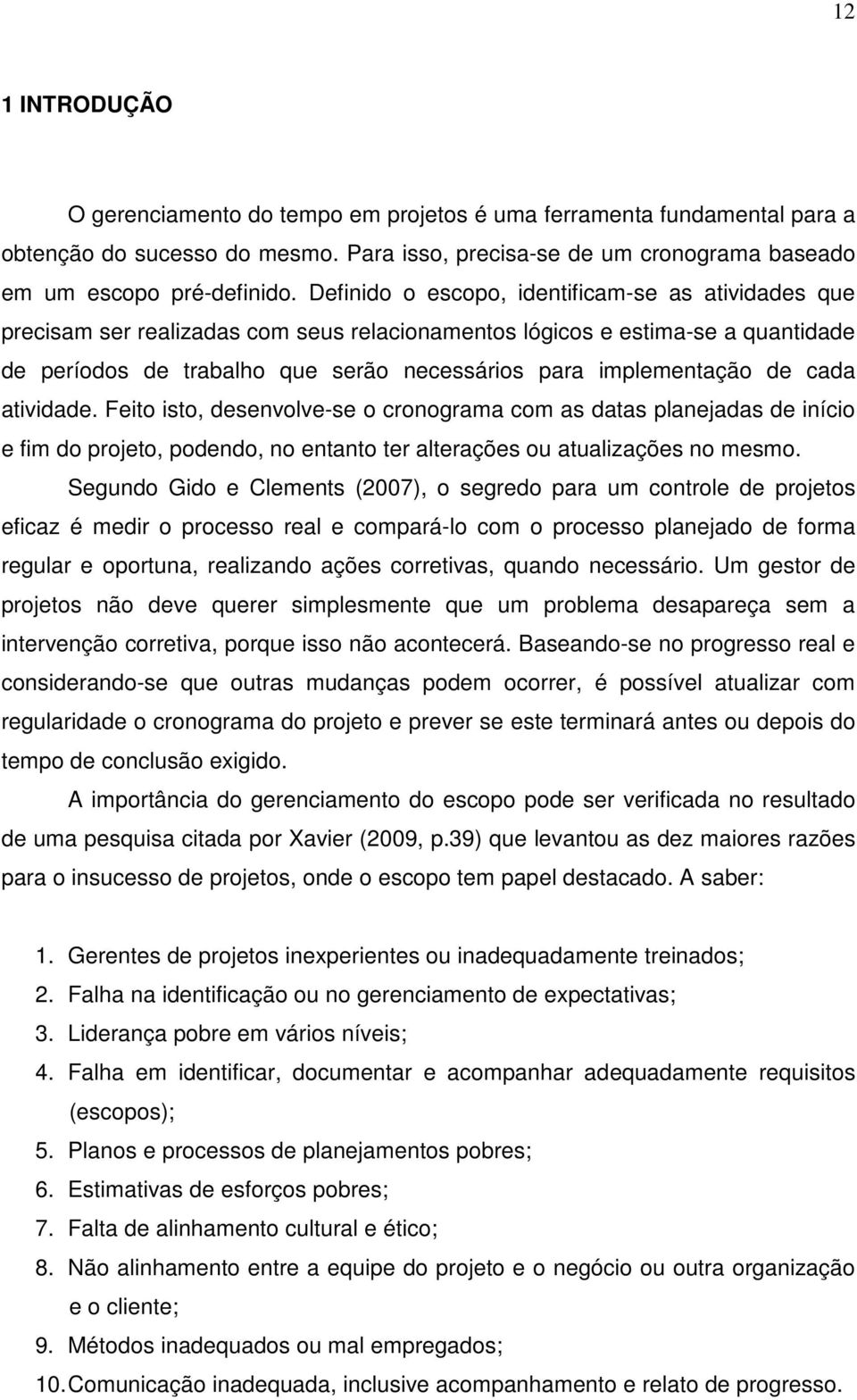 de cada atividade. Feito isto, desenvolve-se o cronograma com as datas planejadas de início e fim do projeto, podendo, no entanto ter alterações ou atualizações no mesmo.