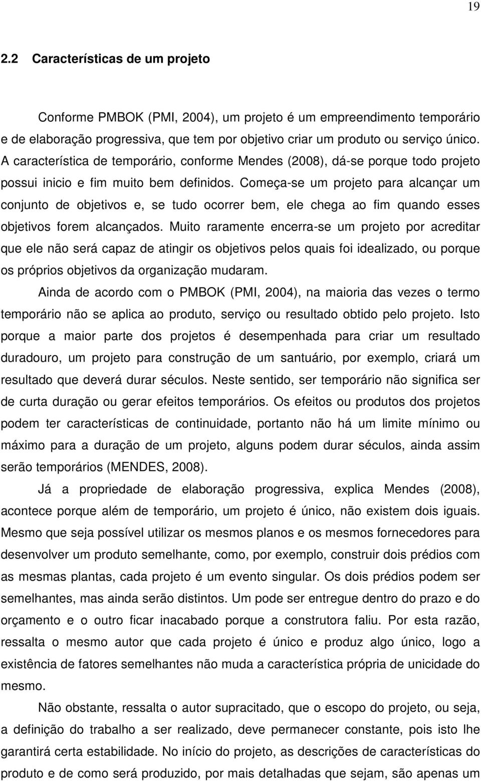 Começa-se um projeto para alcançar um conjunto de objetivos e, se tudo ocorrer bem, ele chega ao fim quando esses objetivos forem alcançados.