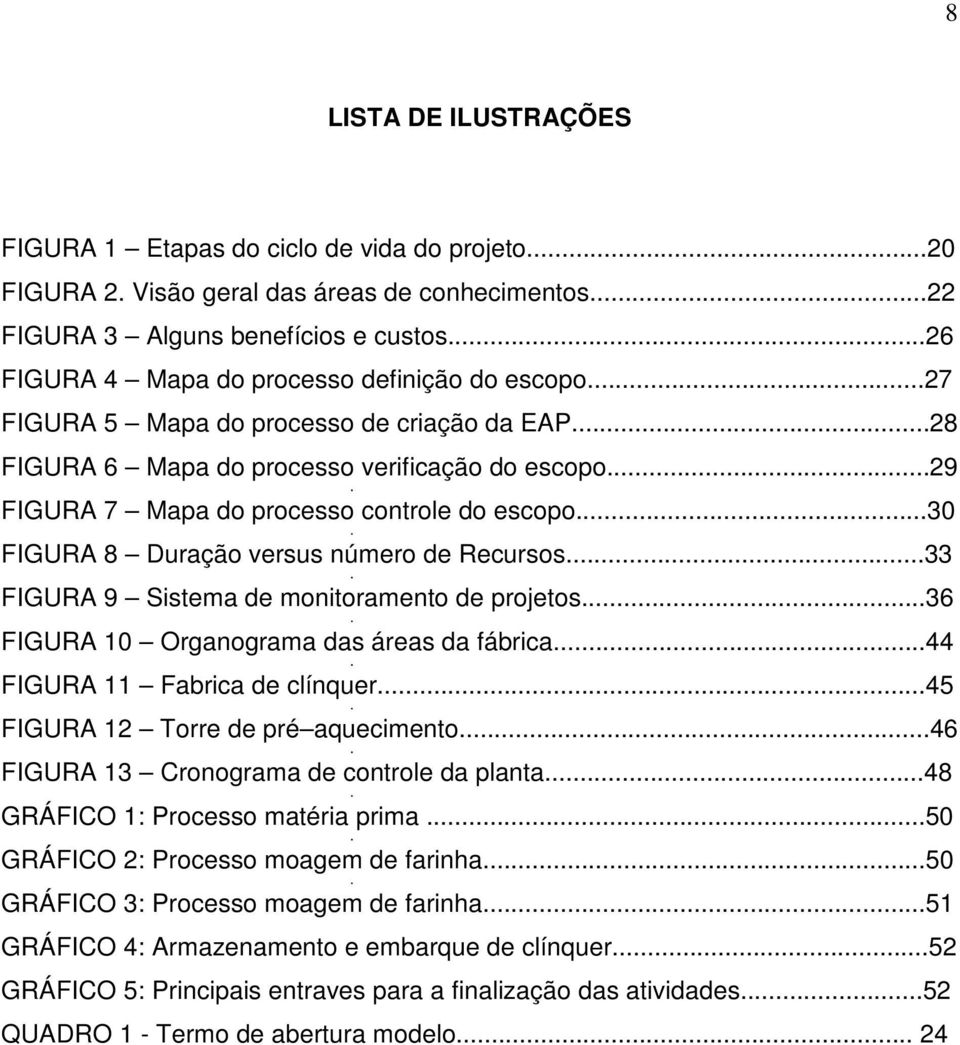 ..29 FIGURA 7 Mapa do processo controle do escopo...30 FIGURA 8 Duração versus número de Recursos...33 FIGURA 9 Sistema de monitoramento de projetos...36 FIGURA 10 Organograma das áreas da fábrica.