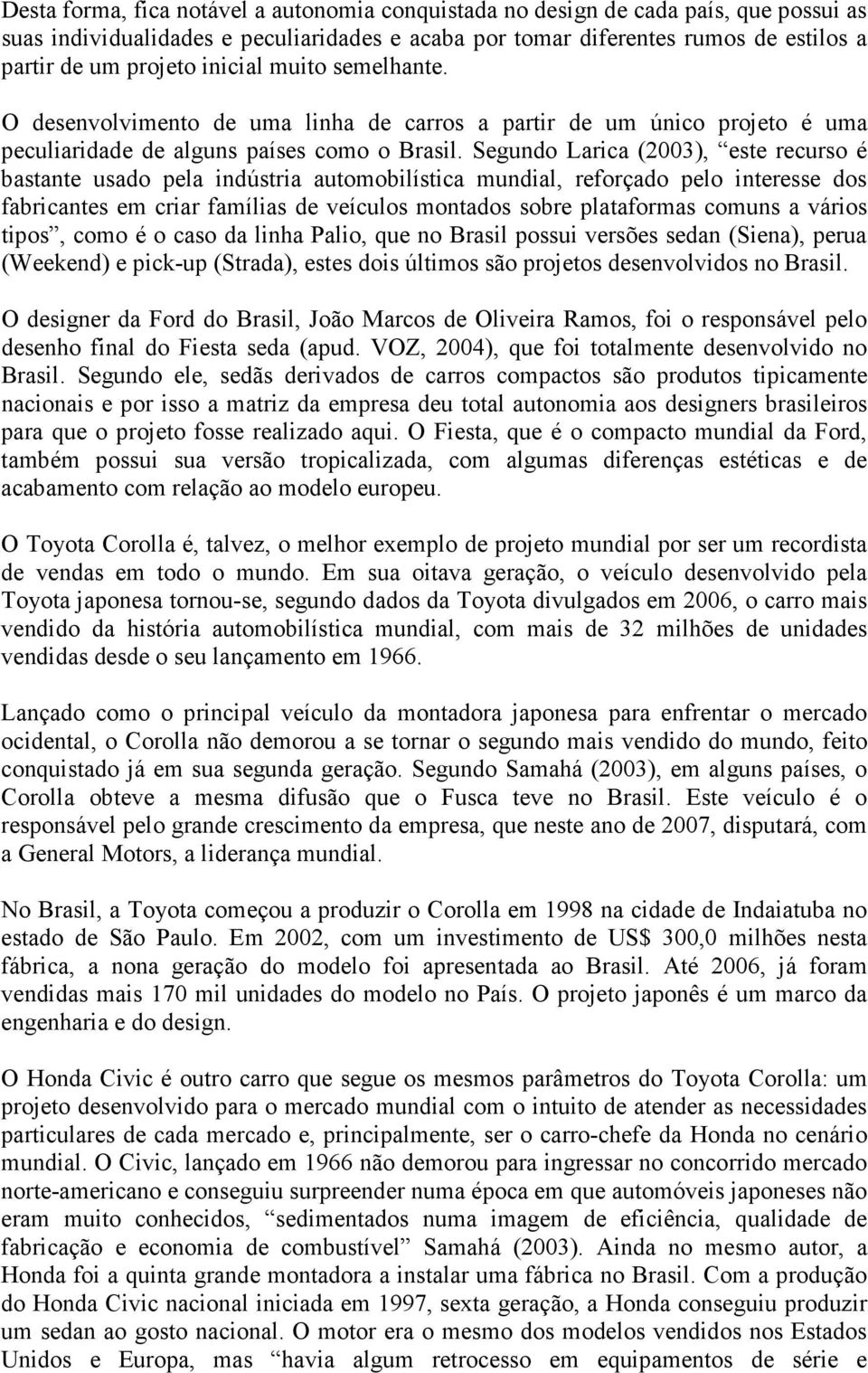 Segundo Larica (2003), este recurso é bastante usado pela indústria automobilística mundial, reforçado pelo interesse dos fabricantes em criar famílias de veículos montados sobre plataformas comuns a