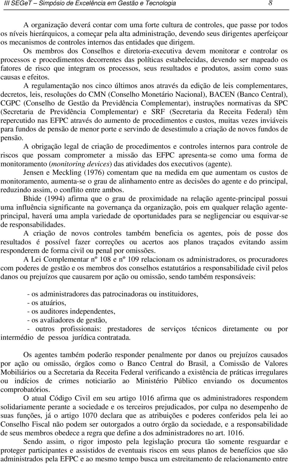 Os membros dos Conselhos e diretoria-executiva devem monitorar e controlar os processos e procedimentos decorrentes das políticas estabelecidas, devendo ser mapeado os fatores de risco que integram