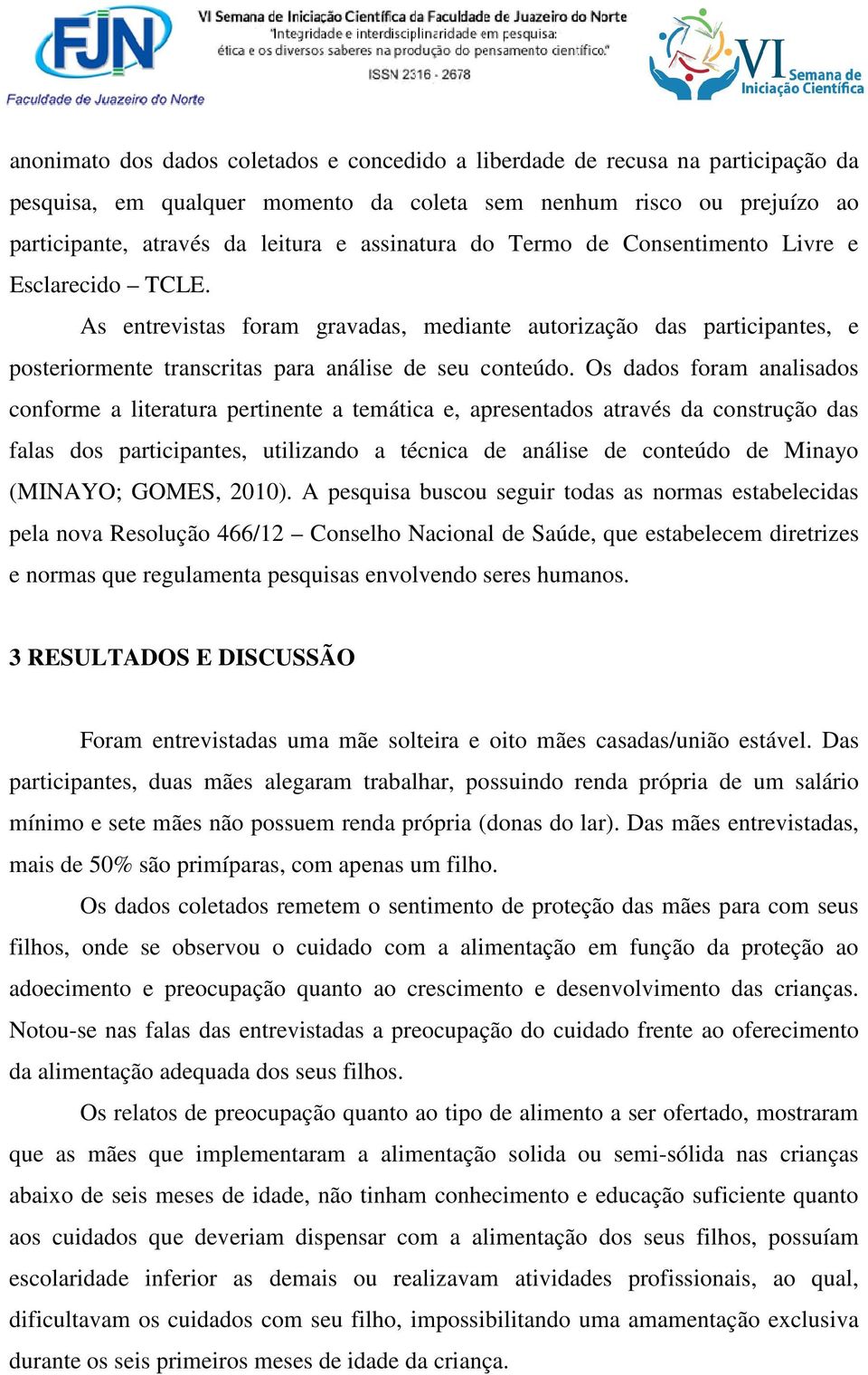 Os dados foram analisados conforme a literatura pertinente a temática e, apresentados através da construção das falas dos participantes, utilizando a técnica de análise de conteúdo de Minayo (MINAYO;