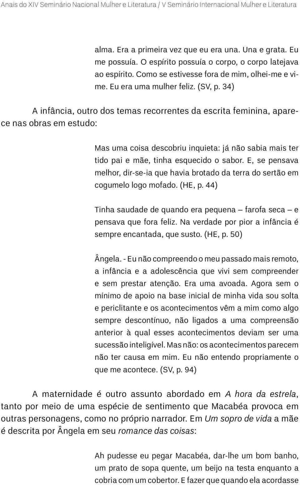 E, se pensava melhor, dir-se-ia que havia brotado da terra do sertão em cogumelo logo mofado. (HE, p. 44) Tinha saudade de quando era pequena farofa seca e pensava que fora feliz.