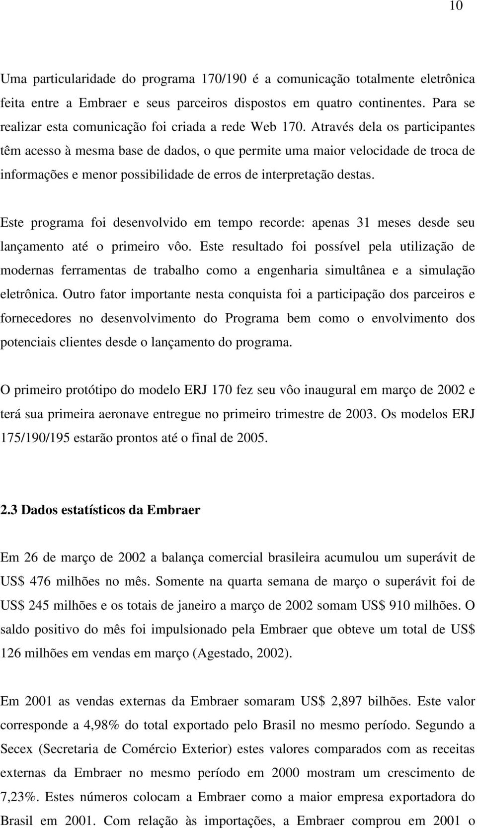 Através dela os participantes têm acesso à mesma base de dados, o que permite uma maior velocidade de troca de informações e menor possibilidade de erros de interpretação destas.