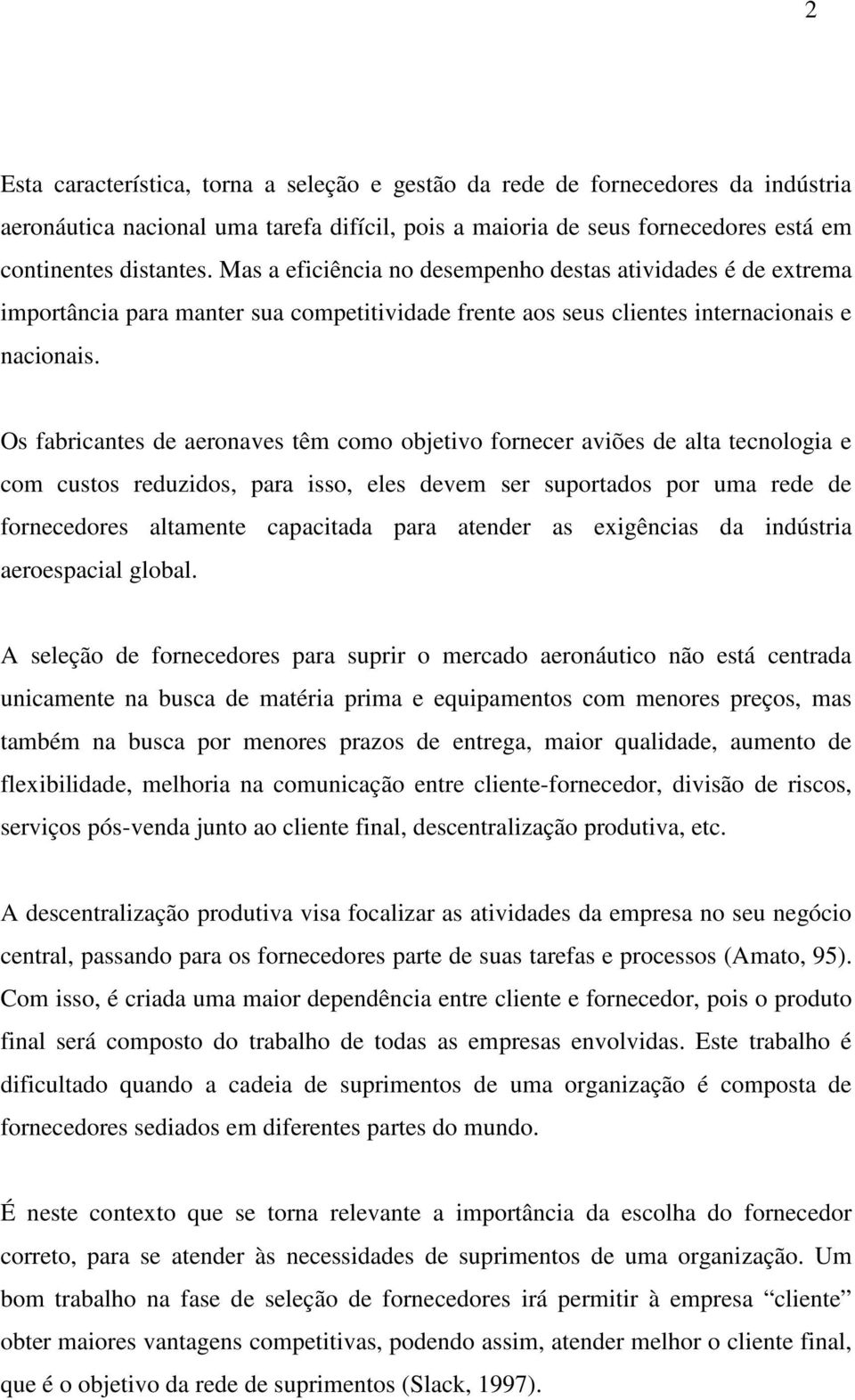 Os fabricantes de aeronaves têm como objetivo fornecer aviões de alta tecnologia e com custos reduzidos, para isso, eles devem ser suportados por uma rede de fornecedores altamente capacitada para