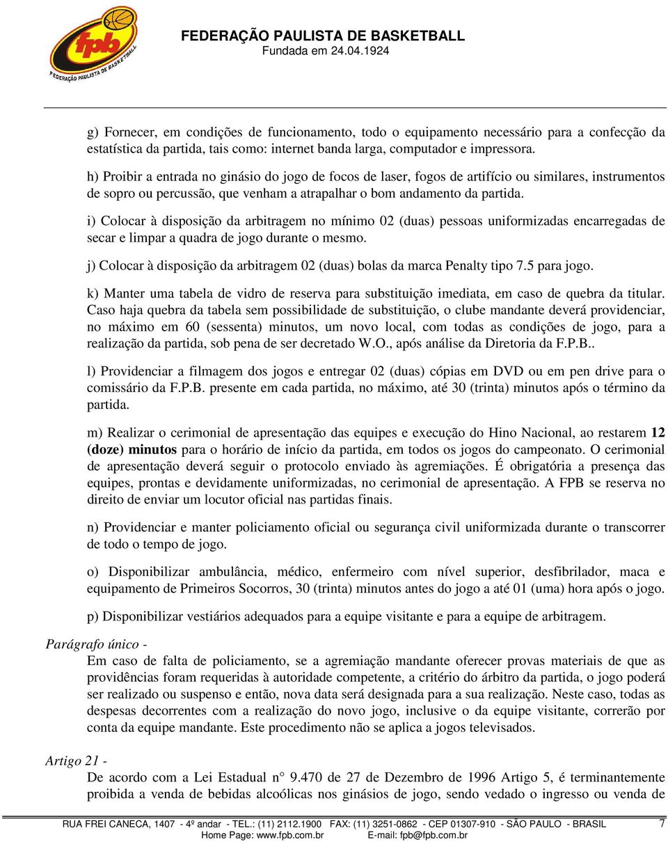 i) Colocar à disposição da arbitragem no mínimo 02 (duas) pessoas uniformizadas encarregadas de secar e limpar a quadra de jogo durante o mesmo.