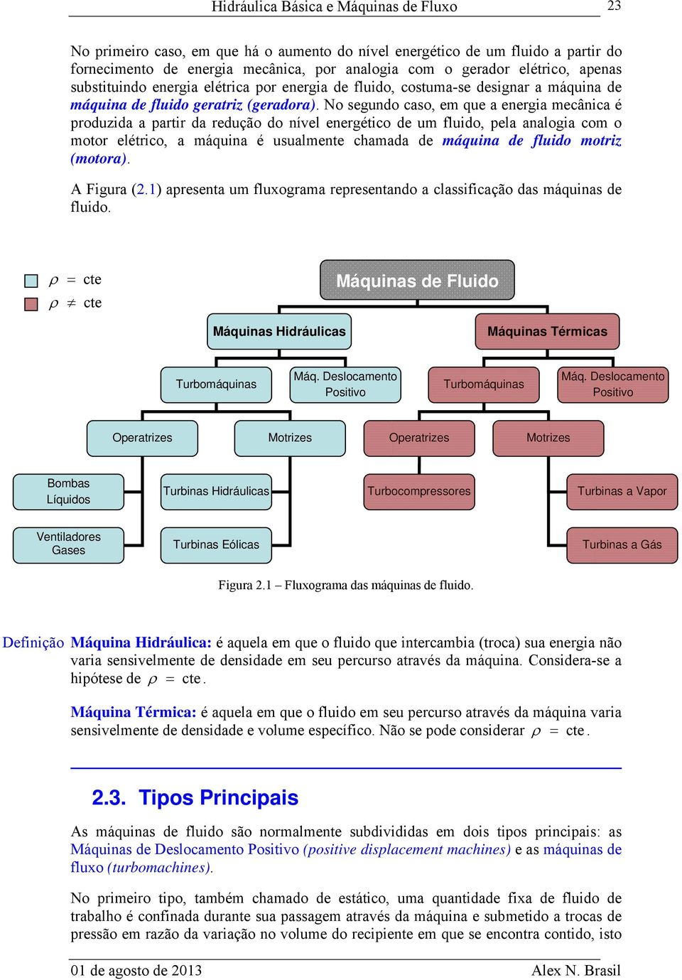 No segundo caso, em que a energia mecânica é produzida a partir da redução do nível energético de um fluido, pela analogia com o motor elétrico, a máquina é usualmente chamada de máquina de fluido